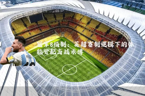 冠军8场制:英超赛制逻辑下的体能分配与战术博弈