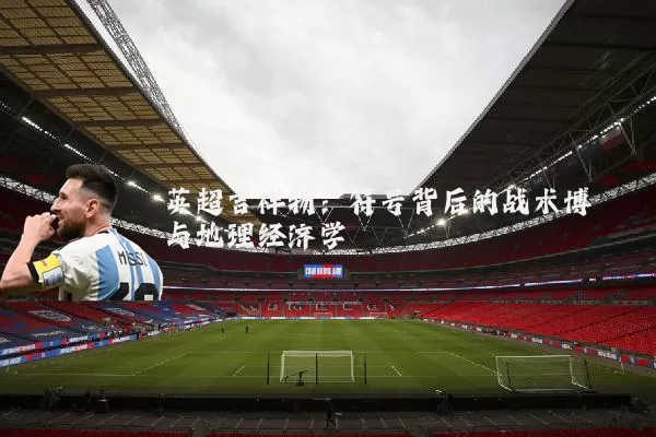 英超吉祥物：符号背后的战术博弈与地理经济学