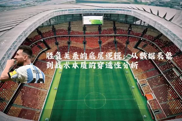 胜负关系的底层逻辑:从数据表象到战术本质的穿透性分析