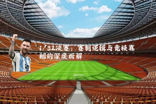 1/32决赛:赛制逻辑与竞技真相的深度拆解