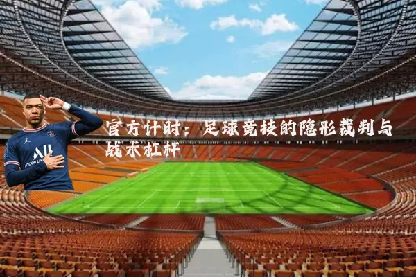 官方计时：足球竞技的隐形裁判与战术杠杆
