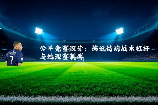 公平竞赛积分:被低估的战术杠杆与地理赛制博弈