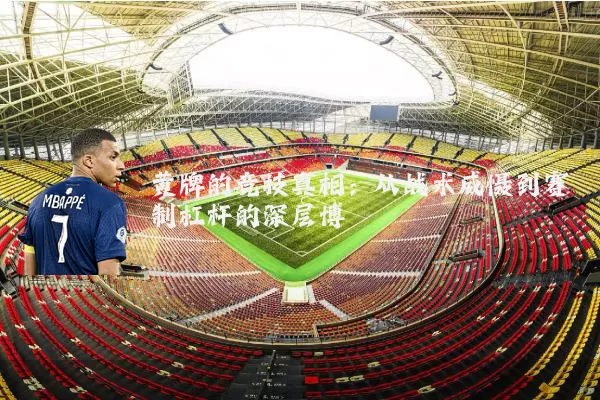 黄牌的竞技真相：从战术威慑到赛制杠杆的深层博弈