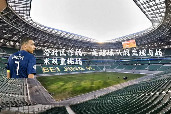 跨时区作战:英超球队的生理与战术双重挑战