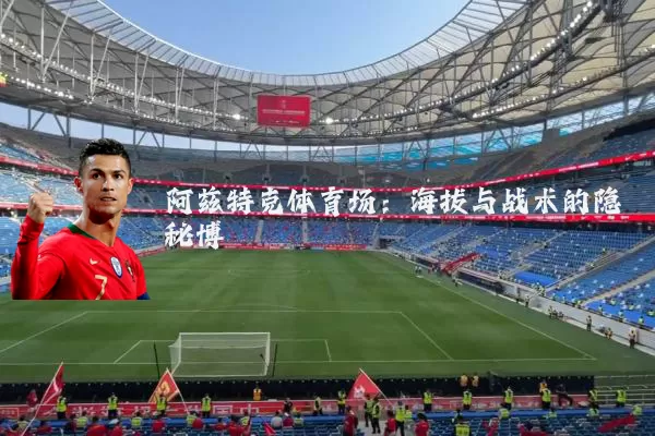 阿兹特克体育场：海拔与战术的隐秘博弈