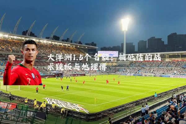 大洋洲1.5个名额：被低估的战术跳板与地理博弈