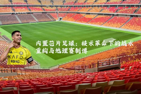 内置芯片足球：技术革命下的战术重构与地理赛制博弈