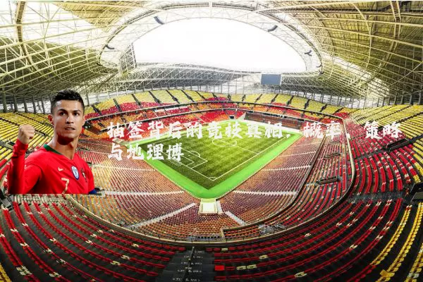 抽签背后的竞技真相:概率、策略与地理博弈